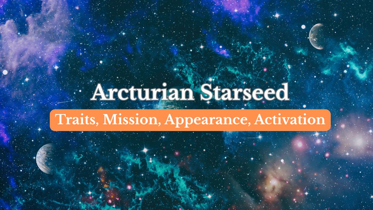 Arcturian starseeds - Traits, Signs, Mission, Challenges, Famous people