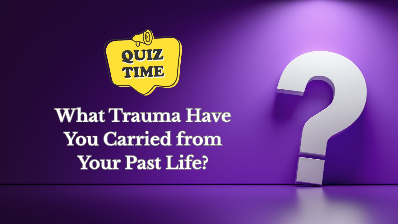 Quiz What Trauma Have You Carried from Your Past Life